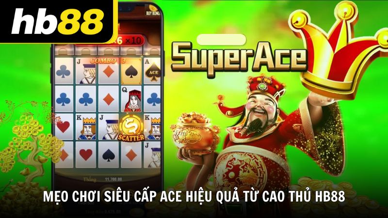 Mẹo chơi siêu cấp ACE hiệu quả từ cao thủ HB88