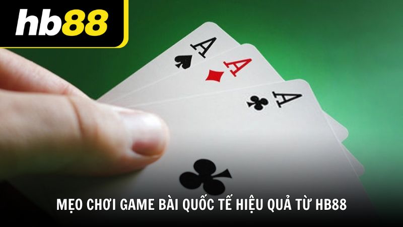Mẹo chơi game bài quốc tế hiệu quả từ HB88